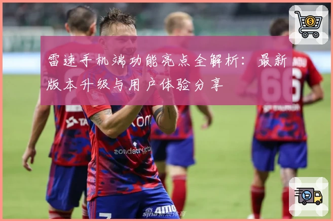 雷速手机端功能亮点全解析:最新版本升级与用户体验分享