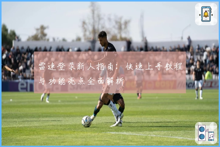 雷速登录新人指南：快速上手教程与功能亮点全面解析