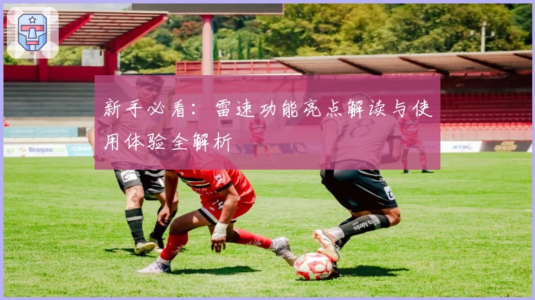 新手必看：雷速功能亮点解读与使用体验全解析