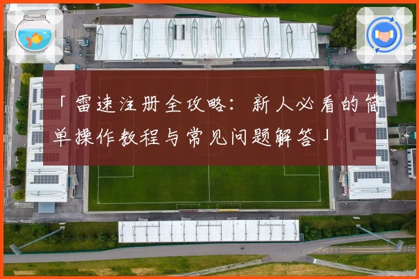 「雷速注册全攻略：新人必看的简单操作教程与常见问题解答」
