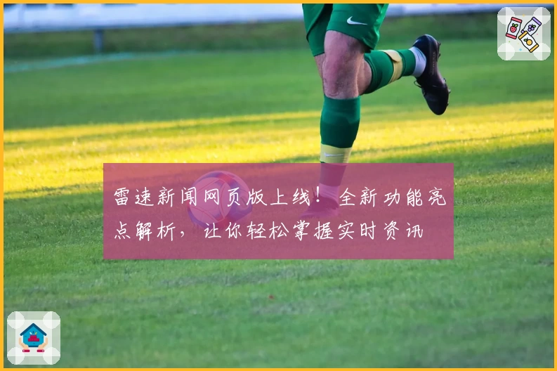 雷速新闻网页版上线!全新功能亮点解析,让你轻松掌握实时资讯