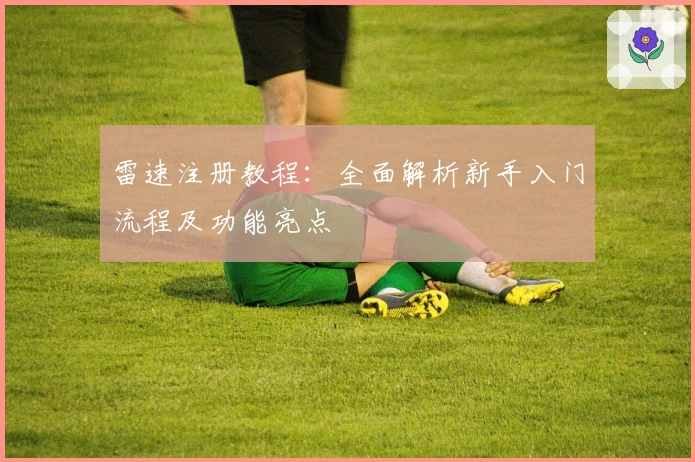 雷速注册教程：全面解析新手入门流程及功能亮点
