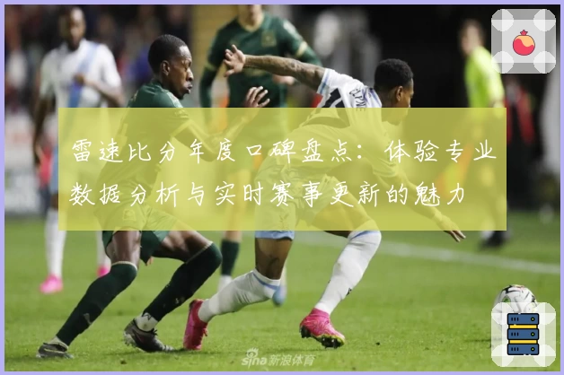 雷速比分年度口碑盘点：体验专业数据分析与实时赛事更新的魅力