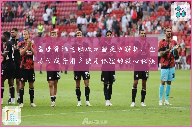雷速资讯电脑版功能亮点解析：全方位提升用户使用体验的核心秘诀