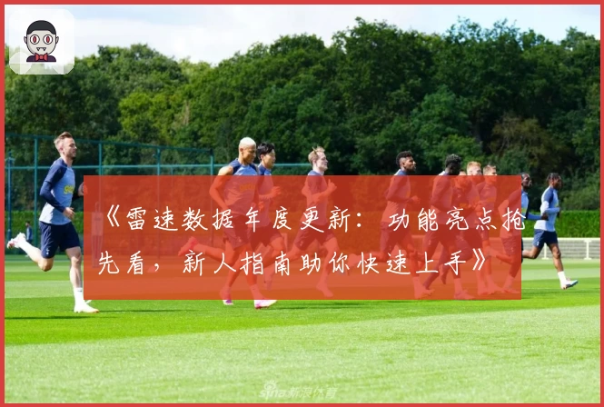 《雷速数据年度更新：功能亮点抢先看，新人指南助你快速上手》