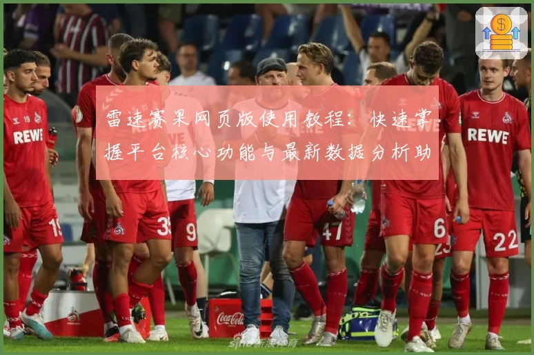 雷速赛果网页版使用教程:快速掌握平台核心功能与最新数据分析助手
