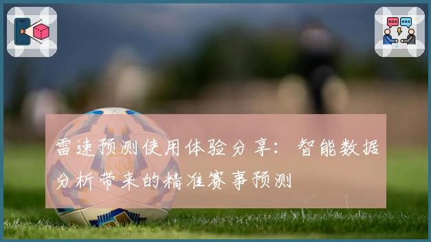 雷速预测使用体验分享：智能数据分析带来的精准赛事预测