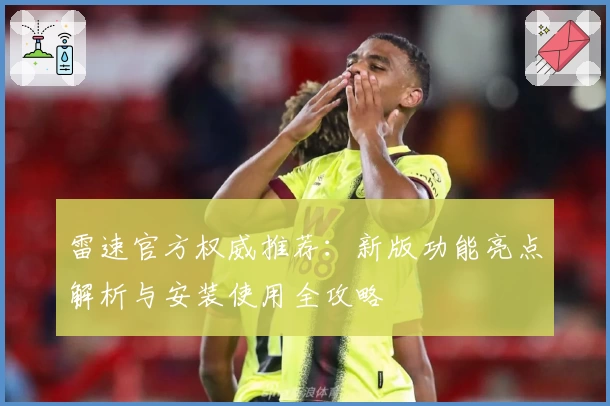雷速官方权威推荐：新版功能亮点解析与安装使用全攻略