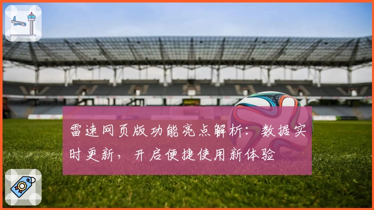 雷速网页版功能亮点解析：数据实时更新，开启便捷使用新体验