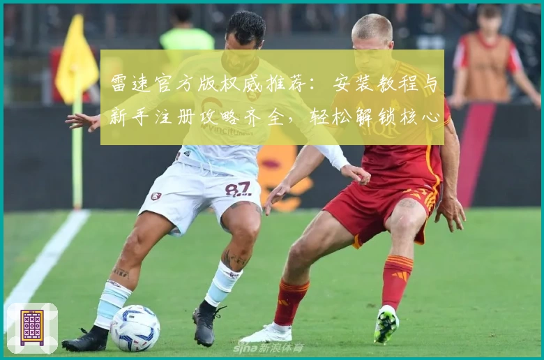 雷速官方版权威推荐：安装教程与新手注册攻略齐全，轻松解锁核心功能亮点