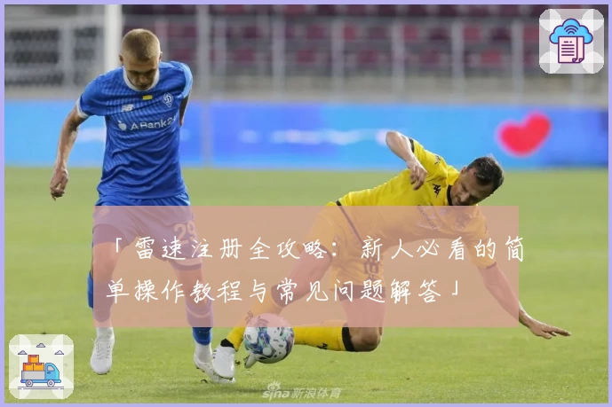 「雷速注册全攻略：新人必看的简单操作教程与常见问题解答」