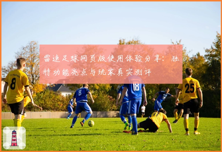 雷速足球网页版使用体验分享:独特功能亮点与玩家真实测评