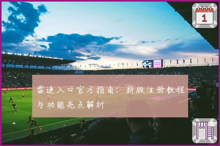雷速入口官方指南：新版注册教程与功能亮点解析