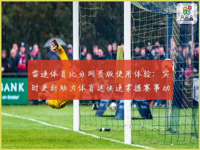 雷速体育比分网页版使用体验:实时更新助力体育迷快速掌握赛事动态