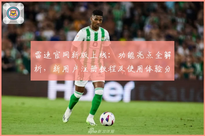 雷速官网新版上线：功能亮点全解析，新用户注册教程及使用体验分享