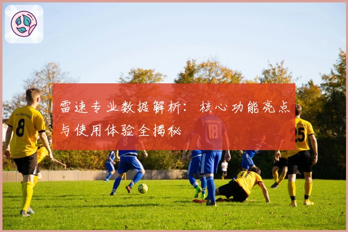 雷速专业数据解析：核心功能亮点与使用体验全揭秘