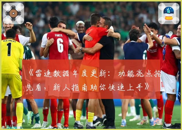 《雷速数据年度更新：功能亮点抢先看，新人指南助你快速上手》