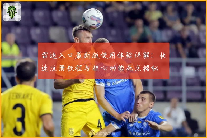 雷速入口最新版使用体验详解：快速注册教程与核心功能亮点揭秘