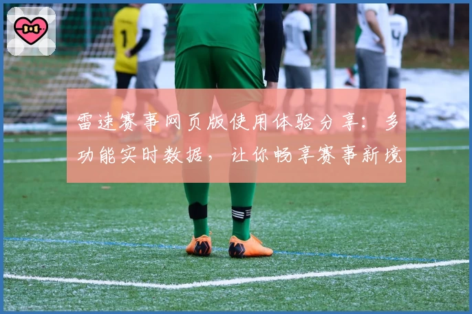 雷速赛事网页版使用体验分享：多功能实时数据，让你畅享赛事新境界