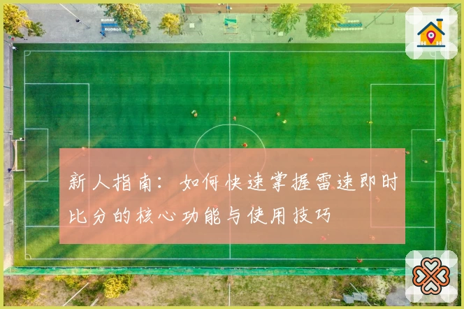 新人指南：如何快速掌握雷速即时比分的核心功能与使用技巧