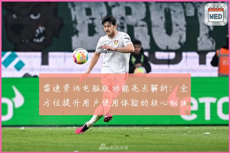 雷速资讯电脑版功能亮点解析：全方位提升用户使用体验的核心秘诀