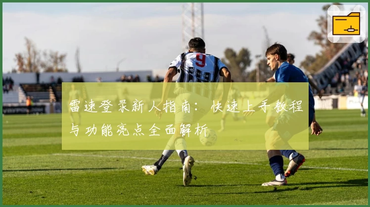 雷速登录新人指南：快速上手教程与功能亮点全面解析