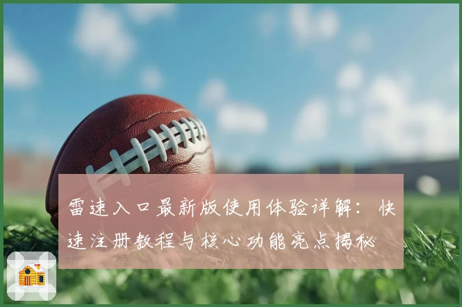 雷速入口最新版使用体验详解：快速注册教程与核心功能亮点揭秘
