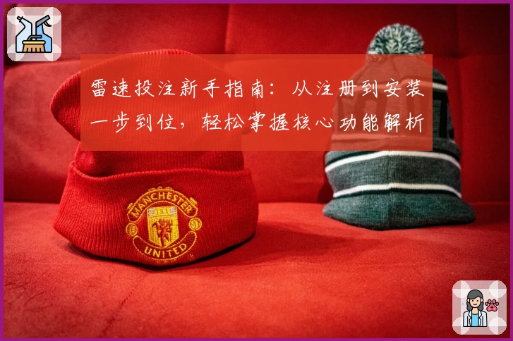雷速投注新手指南：从注册到安装一步到位，轻松掌握核心功能解析