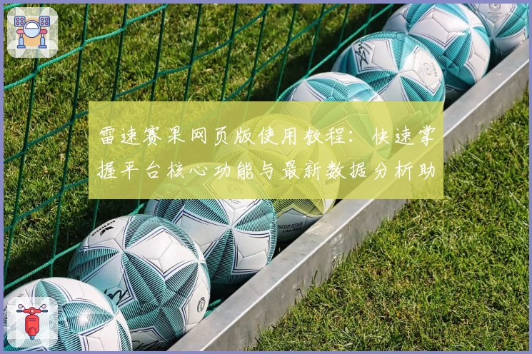 雷速赛果网页版使用教程：快速掌握平台核心功能与最新数据分析助手