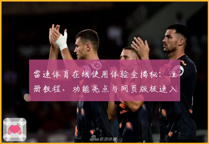 雷速体育在线使用体验全揭秘：注册教程、功能亮点与网页版极速入口解析