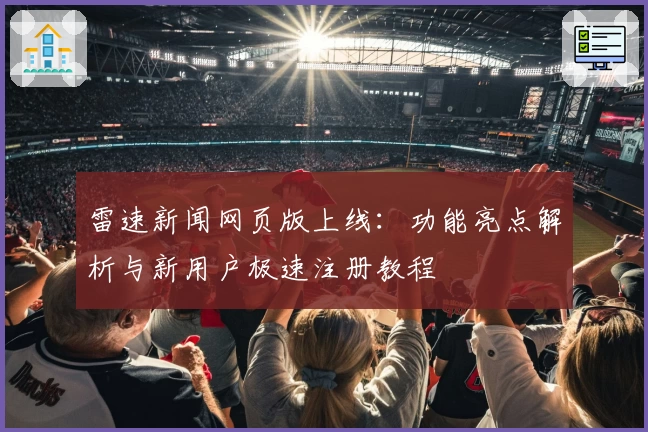 雷速新闻网页版上线：功能亮点解析与新用户极速注册教程