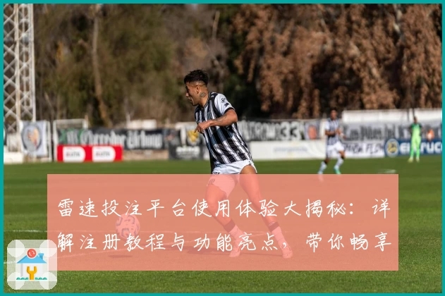 雷速投注平台使用体验大揭秘：详解注册教程与功能亮点，带你畅享比赛分析新体验