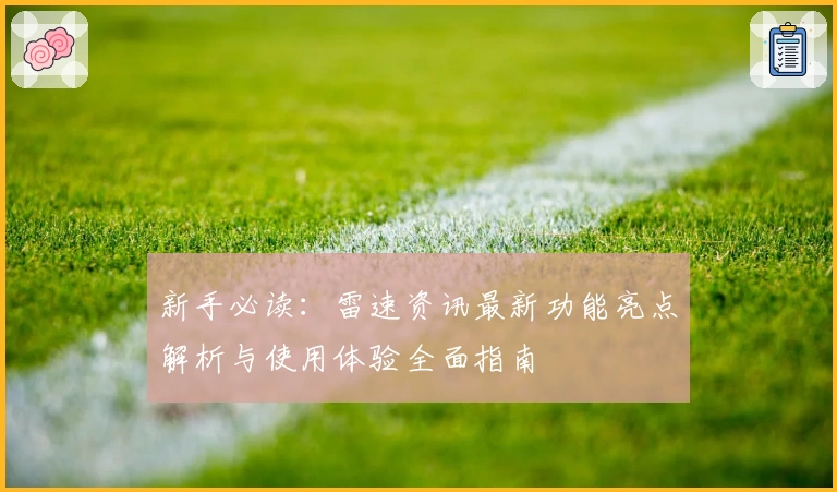 新手必读：雷速资讯最新功能亮点解析与使用体验全面指南