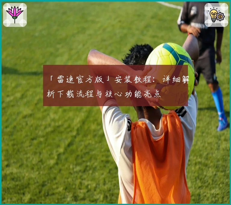「雷速官方版」安装教程：详细解析下载流程与核心功能亮点