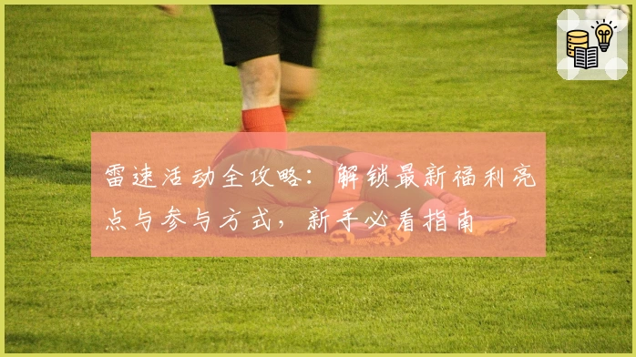 雷速活动全攻略:解锁最新福利亮点与参与方式,新手必看指南