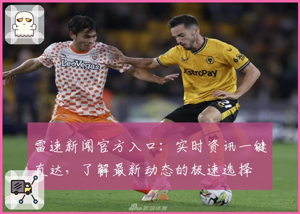 雷速新闻官方入口：实时资讯一键直达，了解最新动态的极速选择