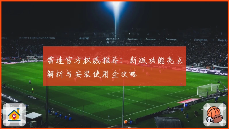 雷速官方权威推荐：新版功能亮点解析与安装使用全攻略