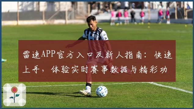 雷速APP官方入口及新人指南：快速上手，体验实时赛事数据与精彩功能亮点