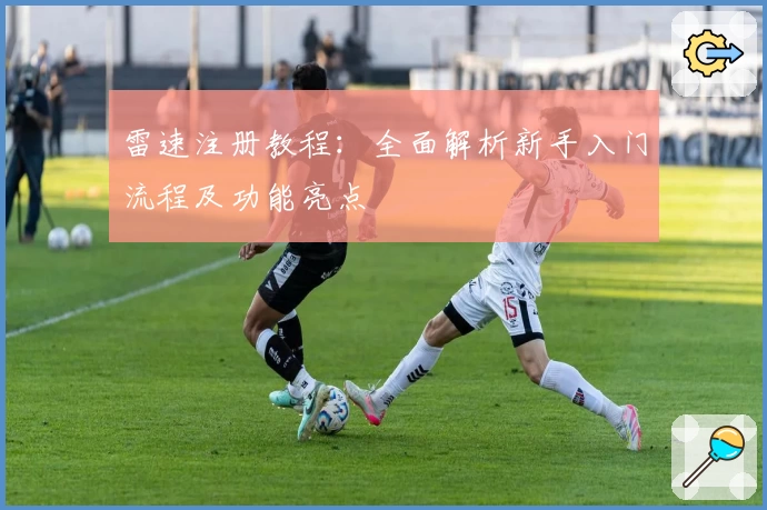 雷速注册教程：全面解析新手入门流程及功能亮点