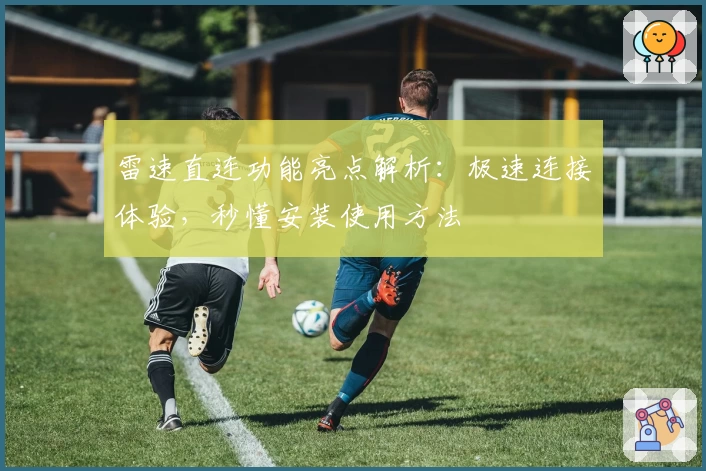 雷速直连功能亮点解析：极速连接体验，秒懂安装使用方法