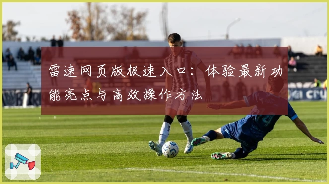 雷速网页版极速入口:体验最新功能亮点与高效操作方法