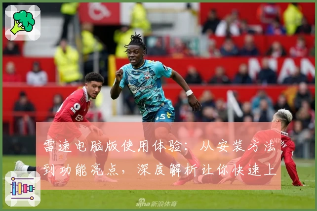 雷速电脑版使用体验：从安装方法到功能亮点，深度解析让你快速上手