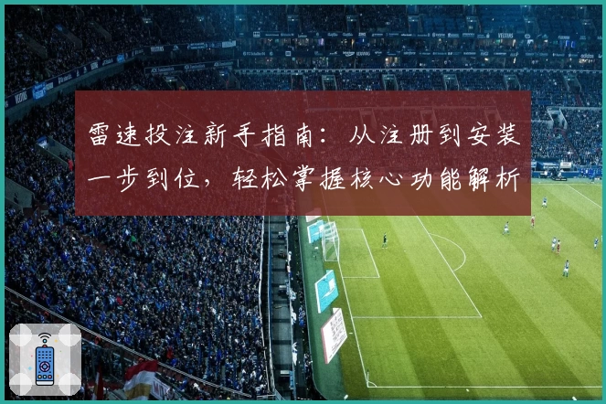 雷速投注新手指南：从注册到安装一步到位，轻松掌握核心功能解析