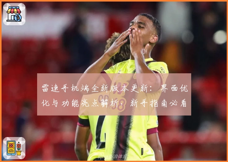 雷速手机端全新版本更新：界面优化与功能亮点解析，新手指南必看