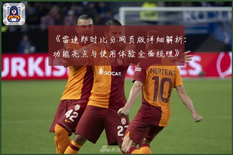 《雷速即时比分网页版详细解析:功能亮点与使用体验全面梳理》