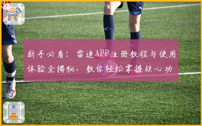 新手必看：雷速APP注册教程与使用体验全揭秘，教你轻松掌握核心功能亮点