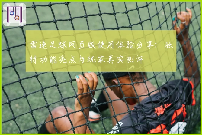 雷速足球网页版使用体验分享：独特功能亮点与玩家真实测评