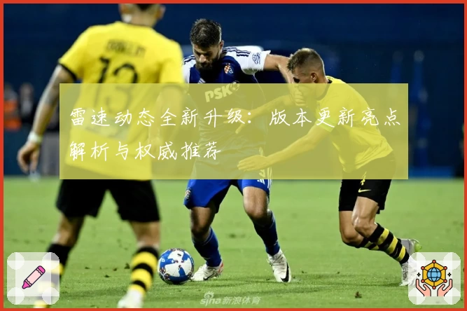 雷速动态全新升级:版本更新亮点解析与权威推荐