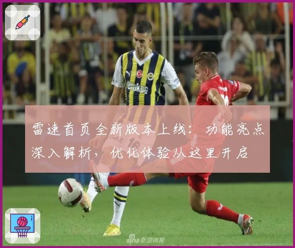 雷速首页全新版本上线：功能亮点深入解析，优化体验从这里开启