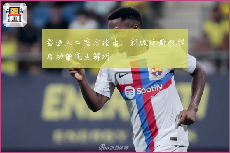 雷速入口官方指南：新版注册教程与功能亮点解析